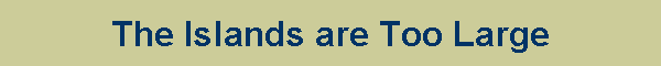 The Islands are Too Large
