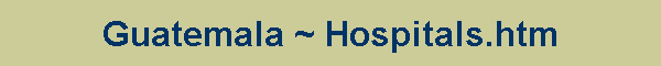 Guatemala ~ Hospitals.htm