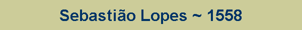 Sebasti�o Lopes ~ 1558