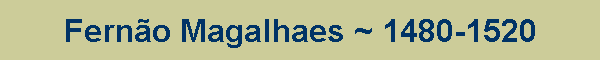 Fern�o Magalhaes ~ 1480-1520