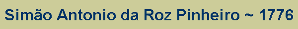 Sim�o Antonio da Roz Pinheiro ~ 1776