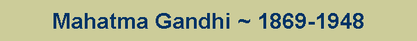 Mahatma Gandhi ~ 1869-1948
